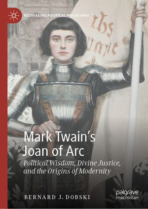 Mark Twain's Joan of Arc: Political Wisdom, Divine Justice, and the Origins of Modernity image number 0