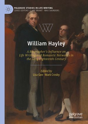 William Hayley: A Biographer's Influence on Life Writing and Romantic Networks in the Long Eighteenth Century image number 0