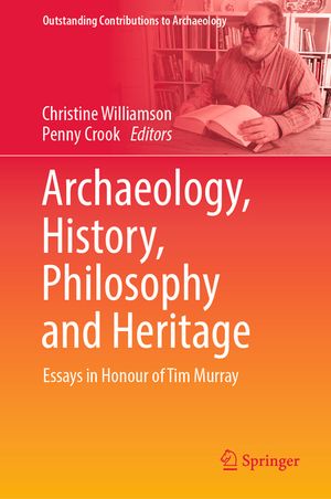 Archaeology, History, Philosophy and Heritage: Essays in Honour of Tim Murray image number 0