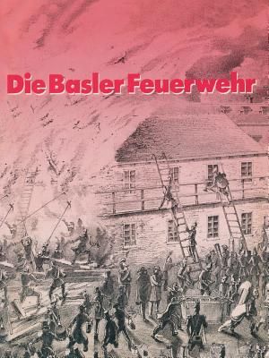 Die Basler Feuerwehr: Herausgegeben Anl&auml;sslich Des 100j&auml;hrigen Bestehens Der Basler Berufsfeuerwehr 1882-1982 image number 0