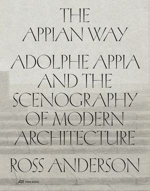 The Appian Way: Adolphe Appia and the Scenography of Modern Architecture image number 0