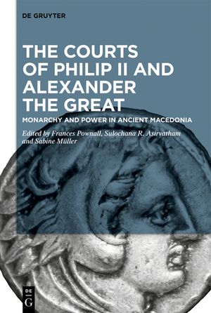 The Courts of Philip II and Alexander the Great: Monarchy and Power in Ancient Macedonia image number 0