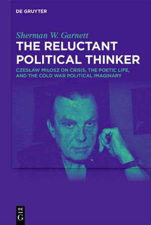 The Reluctant Political Thinker: Czeslaw Milosz on Crisis, the Poetic Life, and the Cold War Political Imaginary image number 0