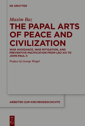 The Papal Arts of Peace and Civilization: War Avoidance, War Mitigation, and Preventive Pacification from Leo XIII to John Paul the Great image number 0
