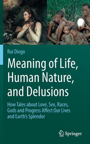 Meaning of Life, Human Nature, and Delusions: How Tales about Love, Sex, Races, Gods and Progress Affect Our Lives and Earth's Splendor image number 0