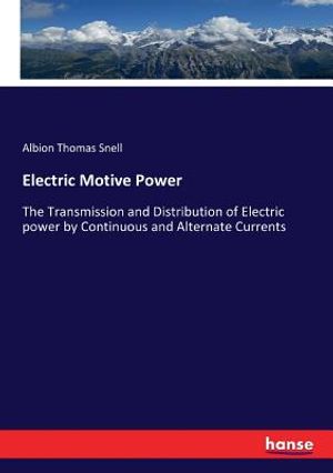 Electric Motive Power: The Transmission and Distribution of Electric power by Continuous and Alternate Currents image number 0