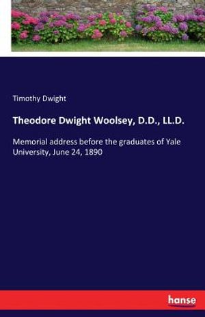 Theodore Dwight Woolsey, D.D., LL.D.: Memorial address before the graduates of Yale University, June 24, 1890 image number 0