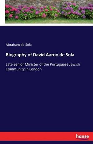 Biography of David Aaron de Sola: Late Senior Minister of the Portuguese Jewish Community in London image number 0