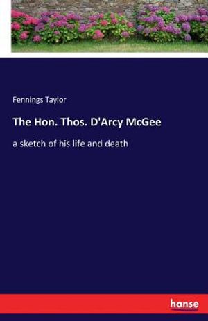The Hon. Thos. D'Arcy McGee: a sketch of his life and death image number 0