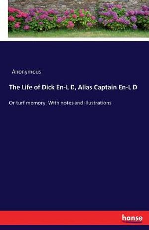The Life of Dick En-L D, Alias Captain En-L D: Or turf memory. With notes and illustrations image number 0