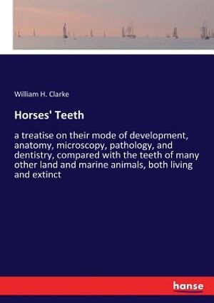 Horses' Teeth: a treatise on their mode of development, anatomy, microscopy, pathology, and dentistry, compared with the teeth of man image number 0