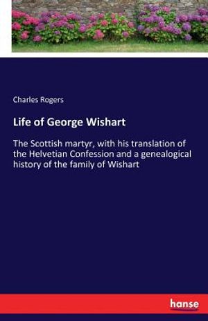Life of George Wishart: The Scottish martyr, with his translation of the Helvetian Confession and a genealogical history of the family of Wish image number 0