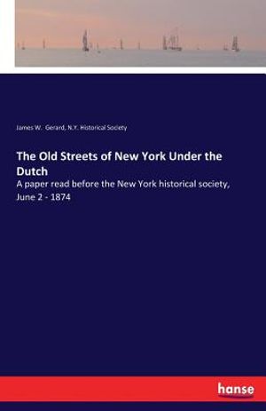 The Old Streets of New York Under the Dutch: A paper read before the New York historical society, June 2 - 1874 image number 0