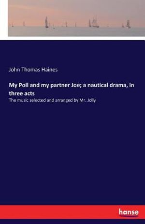 My Poll and my partner Joe; a nautical drama, in three acts: The music selected and arranged by Mr. Jolly image number 0