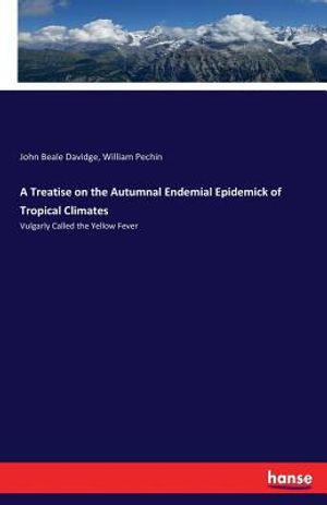 A Treatise on the Autumnal Endemial Epidemick of Tropical Climates: Vulgarly Called the Yellow Fever image number 0