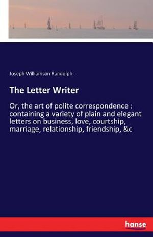 The Letter Writer: Or, the art of polite correspondence: containing a variety of plain and elegant letters on business, love, courtship, image number 0
