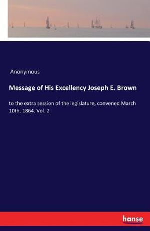 Message of His Excellency Joseph E. Brown: to the extra session of the legislature, convened March 10th, 1864. Vol. 2 image number 0