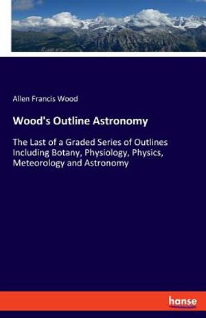 Wood's Outline Astronomy: The Last of a Graded Series of Outlines Including Botany, Physiology, Physics, Meteorology and Astronomy image number 0
