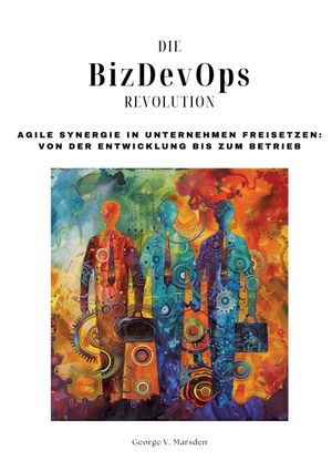 Die BizDevOps-Revolution: Agile Synergie in Unternehmen freisetzen: Von der Entwicklung bis zum Betrieb image number 0