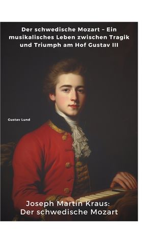 Joseph Martin Kraus: Der schwedische Mozart: Der schwedische Mozart - Ein musikalisches Leben zwischen Tragik und Triumph am Hof Gustav III image number 0