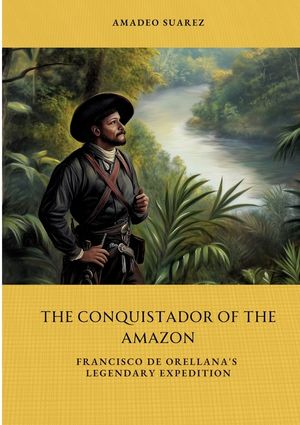 The Conquistador of the Amazon: Francisco de Orellana's Legendary Expedition image number 0