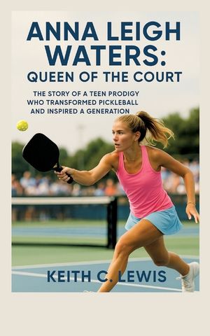 Anna Leigh Waters: Queen of the Court: The Story of a Teen Prodigy Who Transformed Pickleball and Inspired a Generation image number 0