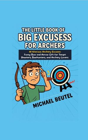 The Little Book of Big Excuses for Archers: 111 Hilarious Archery Excuses: Funny Bow and Arrow Gift for Target Shooters, Bowhunters, and Archery Lover image number 0