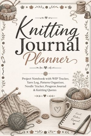 Knitting Journal Planner: Project Notebook with WIP Tracker, Yarn Log, Pattern Organizer, Needle Tracker, Progress Journal & Knitting Quotes for Knitt image number 0