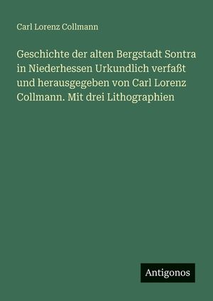 Geschichte der alten Bergstadt Sontra in Niederhessen Urkundlich verfa&szlig;t und herausgegeben von Carl Lorenz Collmann. Mit drei Lithographien image number 0