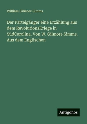 Der Parteig&auml;nger eine Erz&auml;hlung aus dem RevolutionsKriege in S&uuml;dCarolina. Von W. Gilmore Simms. Aus dem Englischen image number 0