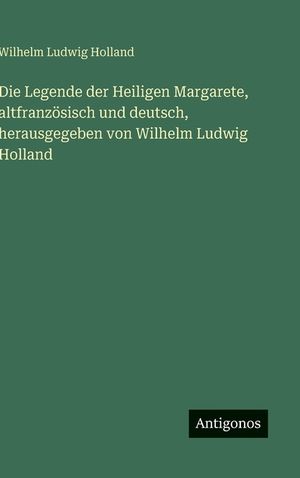 Die Legende der Heiligen Margarete, altfranz&ouml;sisch und deutsch, herausgegeben von Wilhelm Ludwig Holland image number 0