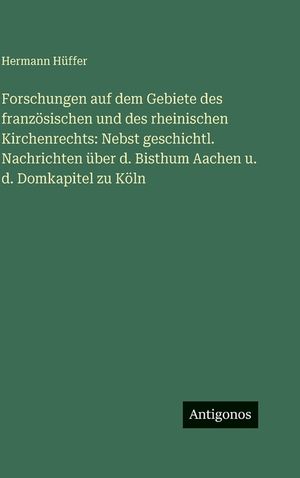 Forschungen auf dem Gebiete des franz&ouml;sischen und des rheinischen Kirchenrechts: Nebst geschichtl. Nachrichten &uuml;ber d. Bisthum Aachen u. d. Domkapitel image number 0