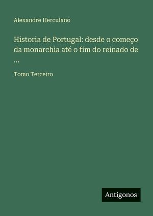 Historia de Portugal: desde o come&ccedil;o da monarchia at&eacute; o fim do reinado de ...: Tomo Terceiro image number 0