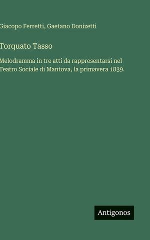 Torquato Tasso: Melodramma in tre atti da rappresentarsi nel Teatro Sociale di Mantova, la primavera 1839. image number 0
