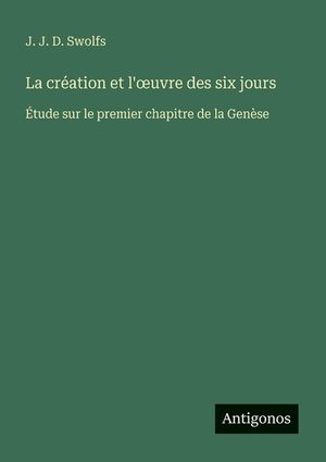 La cr&eacute;ation et l'oeuvre des six jours: &Eacute;tude sur le premier chapitre de la Gen&egrave;se image number 0