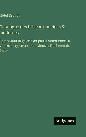 Catalogue des tableaux anciens & modernes: Composant la galerie du palais Vendramini, a Venise et appartenant a Mme. la Duchesse de Berry image number 0