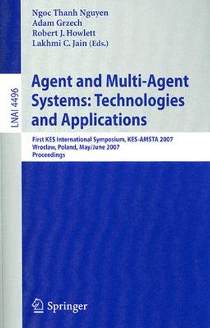 Agent and Multi-Agent Systems: Technologies and Applications: First KES International Symposium, KES-AMSTA 2007 Wroclaw, Poland, May 31-June 1, 2007 P image number 0