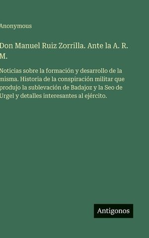 Don Manuel Ruiz Zorrilla. Ante la A. R. M.: Noticias sobre la formaci&oacute;n y desarrollo de la misma. Historia de la conspiraci&oacute;n militar que produjo la s image number 0