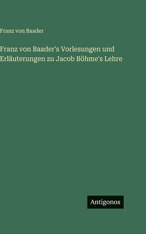 Franz von Baader's Vorlesungen und Erl&auml;uterungen zu Jacob B&ouml;hme's Lehre image number 0
