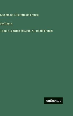 Bulletin: Tome 4, Lettres de Louis XI, roi de France image number 0