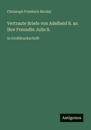 Vertraute Briefe von Adelheid B. an ihre Freundin Julie S.: in Gro&szlig;druckschrift image number 0
