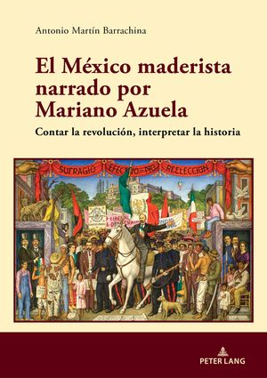El M&eacute;xico maderista narrado por Mariano Azuela; Contar la revoluci&oacute;n, interpretar la historia image number 0