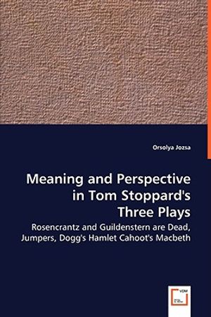 Meaning and Perspective in Tom Stoppard's Three Plays: Rosencrantz and Guildenstern Are Dead, Jumpers, Dogg's Hamlet Cahoot's Macbeth image number 0