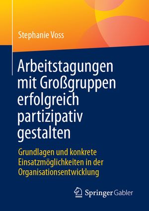 Arbeitstagungen Mit Gro&szlig;gruppen Erfolgreich Partizipativ Gestalten: Grundlagen Und Konkrete Einsatzm&ouml;glichkeiten in Der Organisationsentwicklung image number 0
