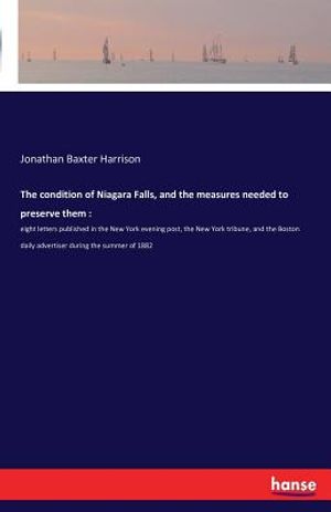 The condition of Niagara Falls, and the measures needed to preserve them: : eight letters published in the New York evening post, the New York tribune image number 0