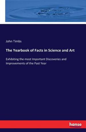 The Yearbook of Facts in Science and Art: Exhibiting the most Important Discoveries and Improvements of the Past Year image number 0