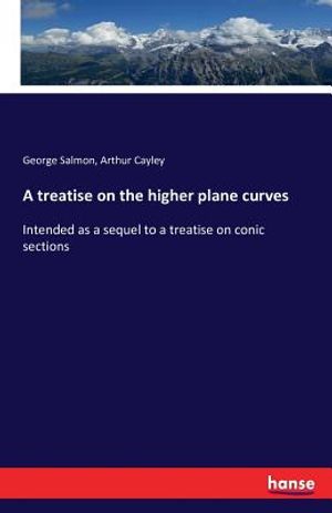 A treatise on the higher plane curves: Intended as a sequel to a treatise on conic sections image number 0