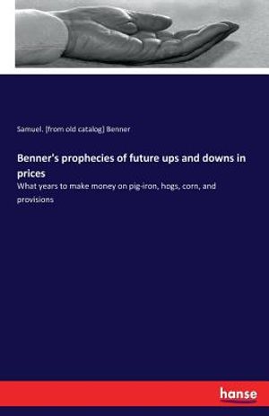 Benner's prophecies of future ups and downs in prices: What years to make money on pig-iron, hogs, corn, and provisions image number 0