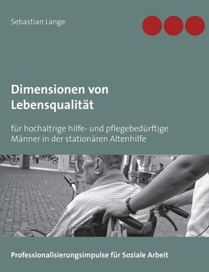 Dimensionen von Lebensqualit&auml;t: f&uuml;r hochaltrige hilfe- und pflegebed&uuml;rftige M&auml;nner in der station&auml;ren Altenhilfe image number 0