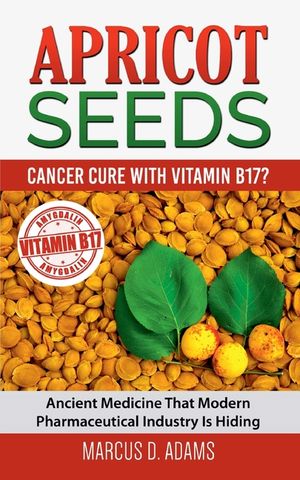 Apricot Seeds - Cancer Cure with Vitamin B17?: Ancient Medicine That Modern Pharmaceutical Industry Is Hiding image number 0